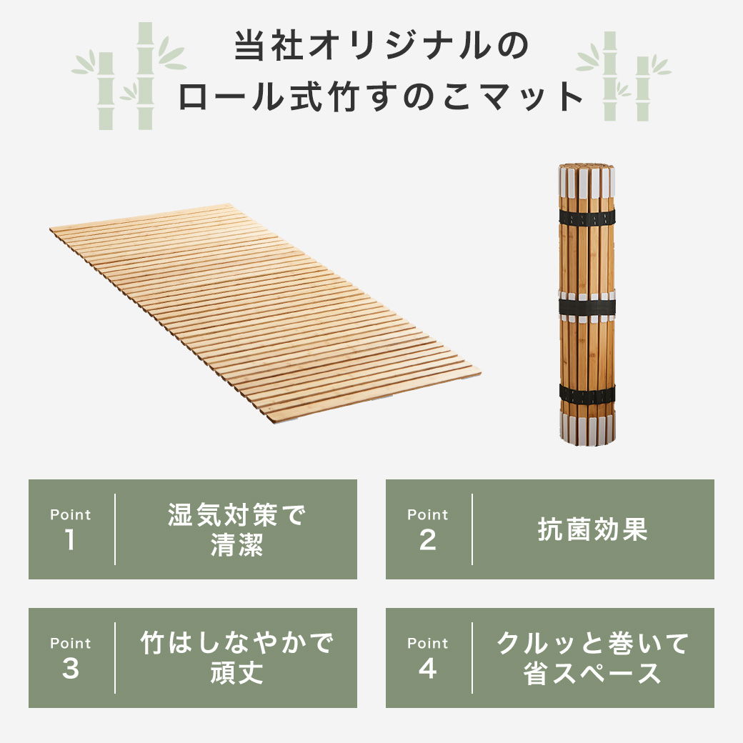 当社オリジナルのロール竹すのこマットのポイントは四つ。寝具を湿気対策し清潔さ保てる事、抗菌効果がある事、しなやかで頑丈である事、くるっと巻けば省スペースに収納出来る事。