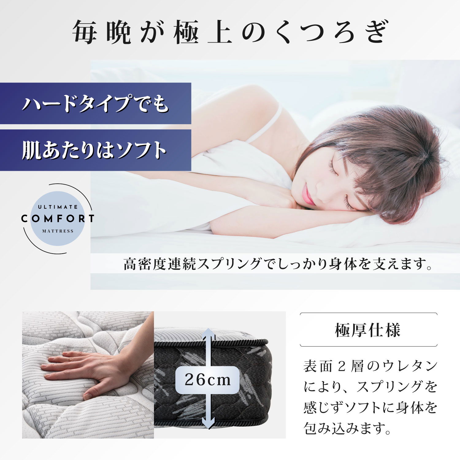 毎晩が極上のくつろぎ。ハードタイプでも肌あたりはソフト。表面２層のウレタンにより、スプリングを感じずソフトに身体を包み込む極厚仕様です。