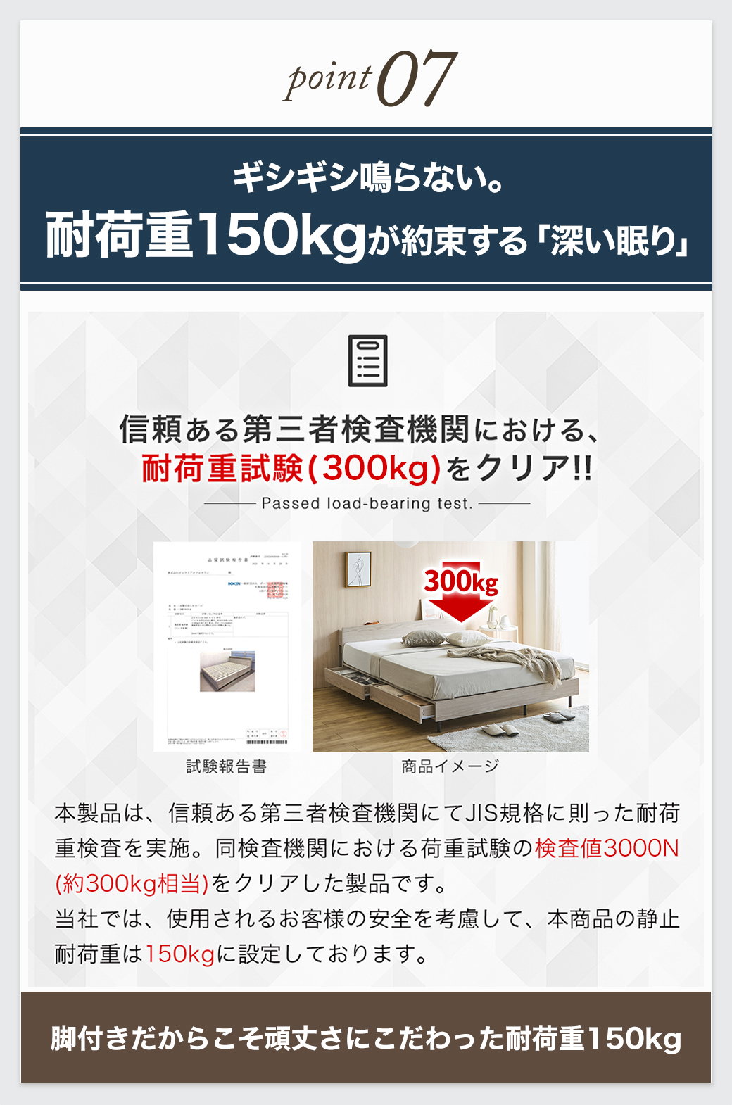 第三者機関による300kgの耐荷重試験をクリアし、ギシギシ鳴らない頑丈な耐荷重150kgを誇る脚付きベッド